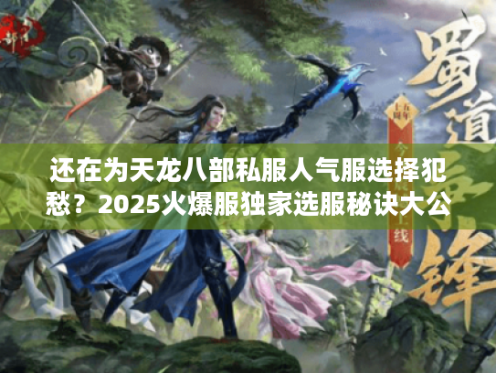 还在为天龙八部私服人气服选择犯愁?2025火爆服独家选服秘诀大公开! 还在为天龙八部私服人气服选择犯愁?2025火爆服独家选服秘诀大公开!