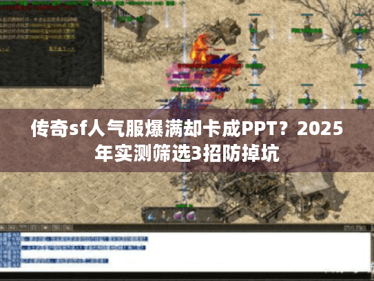 传奇sf人气服爆满却卡成PPT?2025年实测筛选3招防掉坑 传奇sf人气服爆满却卡成PPT?2025年实测筛选3招防掉坑