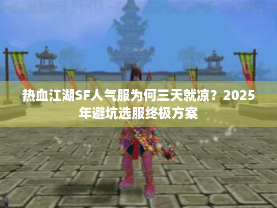 热血江湖SF人气服为何三天就凉?2025年避坑选服终极方案 热血江湖SF人气服为何三天就凉?2025年避坑选服终极方案