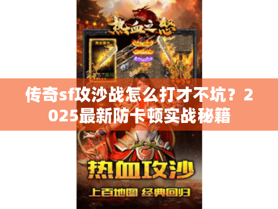 传奇sf攻沙战怎么打才不坑?2025最新防卡顿实战秘籍 传奇sf攻沙战怎么打才不坑?2025最新防卡顿实战秘籍