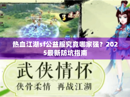 热血江湖sf公益服究竟哪家强?2025最新防坑指南 热血江湖sf公益服究竟哪家强?2025最新防坑指南