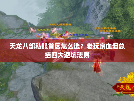 天龙八部私服首区怎么选？老玩家血泪总结四大避坑法则