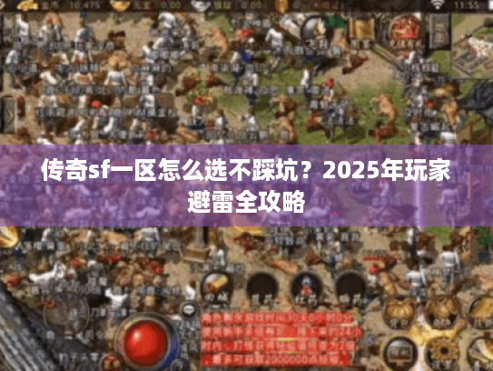 传奇sf一区怎么选不踩坑?2025年玩家避雷全攻略 传奇sf一区怎么选不踩坑?2025年玩家避雷全攻略