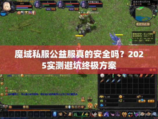 魔域私服公益服真的安全吗?2025实测避坑终极方案 魔域私服公益服真的安全吗?2025实测避坑终极方案