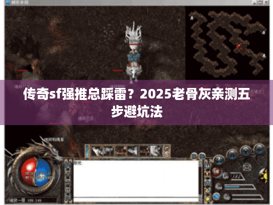 传奇sf强推总踩雷?2025老骨灰亲测五步避坑法 传奇sf强推总踩雷?2025老骨灰亲测五步避坑法