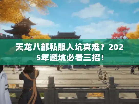 天龙八部私服入坑真难？2025年避坑必看三招！