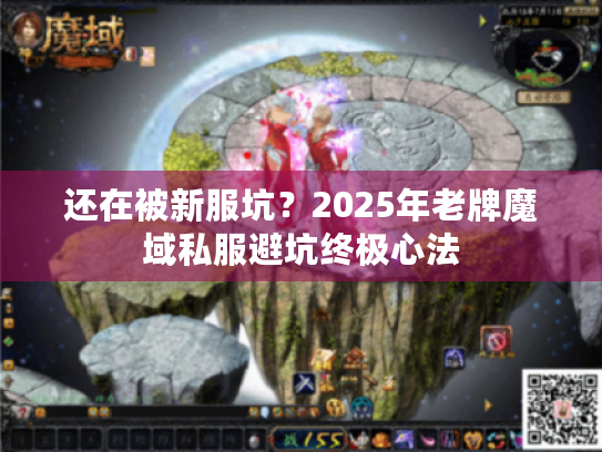 还在被新服坑?2025年老牌魔域私服避坑终极心法 还在被新服坑?2025年老牌魔域私服避坑终极心法