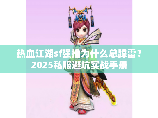 热血江湖sf强推为什么总踩雷？2025私服避坑实战手册