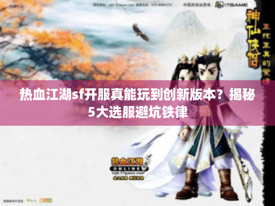 热血江湖sf开服真能玩到创新版本?揭秘5大选服避坑铁律 热血江湖sf开服真能玩到创新版本?揭秘5大选服避坑铁律