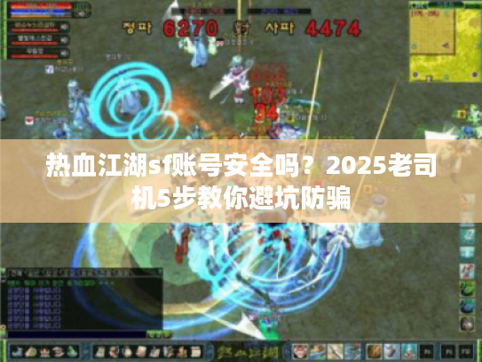 热血江湖sf账号安全吗？2025老司机5步教你避坑防骗