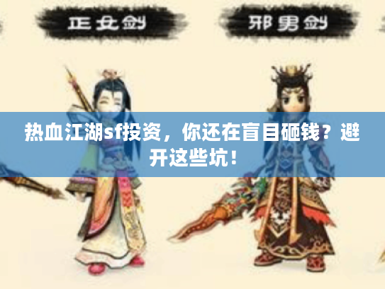 热血江湖sf投资,你还在盲目砸钱?避开这些坑! 热血江湖sf投资,你还在盲目砸钱?避开这些坑!