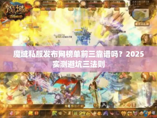 魔域私服发布网榜单前三靠谱吗？2025实测避坑三法则