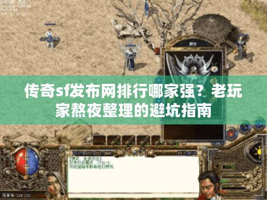 传奇sf发布网排行哪家强?老玩家熬夜整理的避坑指南 传奇sf发布网排行哪家强?老玩家熬夜整理的避坑指南