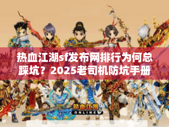 热血江湖sf发布网排行为何总踩坑?2025老司机防坑手册 热血江湖sf发布网排行为何总踩坑?2025老司机防坑手册