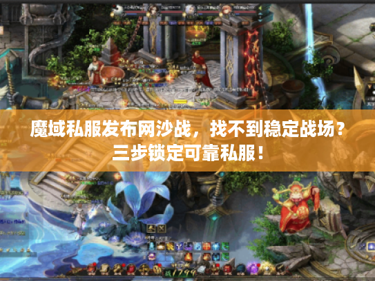 魔域私服发布网沙战,找不到稳定战场?三步锁定可靠私服! 魔域私服发布网沙战,找不到稳定战场?三步锁定可靠私服!