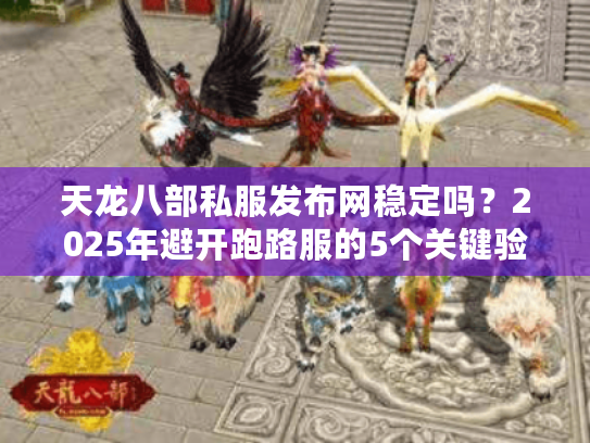 天龙八部私服发布网稳定吗?2025年避开跑路服的5个关键验证法 天龙八部私服发布网稳定吗?2025年避开跑路服的5个关键验证法