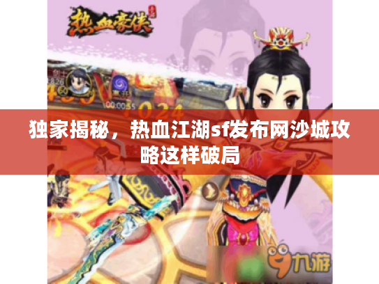 独家揭秘,热血江湖sf发布网沙城攻略这样破局 独家揭秘,热血江湖sf发布网沙城攻略这样破局