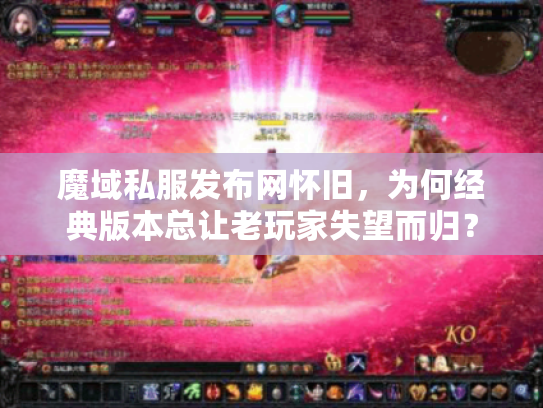 魔域私服发布网怀旧,为何经典版本总让老玩家失望而归? 魔域私服发布网怀旧,为何经典版本总让老玩家失望而归?