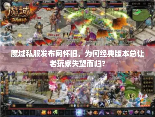 魔域私服发布网怀旧,为何经典版本总让老玩家失望而归? 魔域私服发布网怀旧,为何经典版本总让老玩家失望而归?