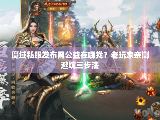 魔域私服发布网公益在哪找？老玩家亲测避坑三步法