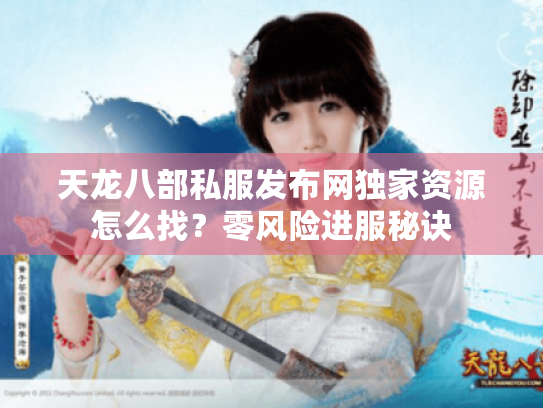 天龙八部私服发布网独家资源怎么找?零风险进服秘诀 天龙八部私服发布网独家资源怎么找?零风险进服秘诀