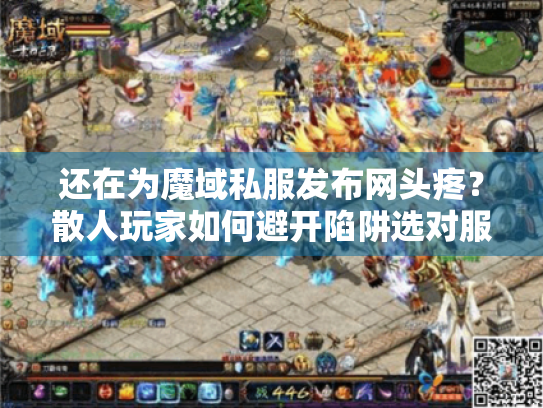 还在为魔域私服发布网头疼？散人玩家如何避开陷阱选对服！
