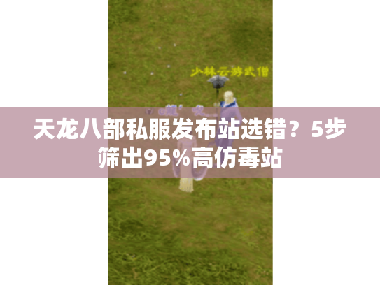 天龙八部私服发布站选错？5步筛出95%高仿毒站