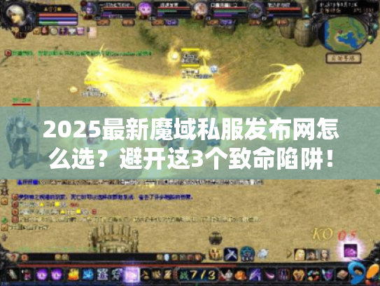 2025最新魔域私服发布网怎么选？避开这3个致命陷阱！