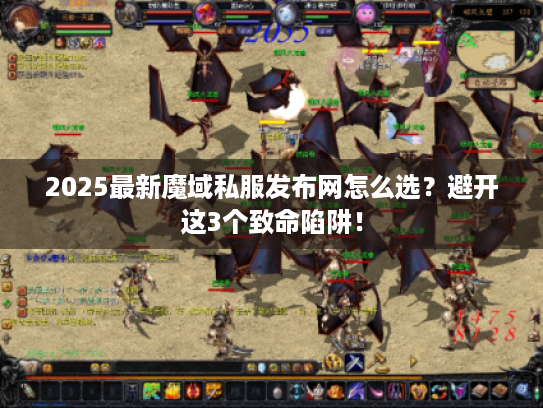 2025最新魔域私服发布网怎么选？避开这3个致命陷阱！