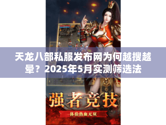 天龙八部私服发布网为何越搜越晕?2025年5月实测筛选法 天龙八部私服发布网为何越搜越晕?2025年5月实测筛选法