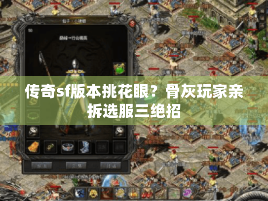 传奇sf版本挑花眼?骨灰玩家亲拆选服三绝招 传奇sf版本挑花眼?骨灰玩家亲拆选服三绝招