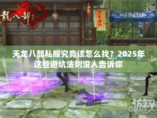 天龙八部私服究竟该怎么找?2025年这些避坑法则没人告诉你 天龙八部私服究竟该怎么找?2025年这些避坑法则没人告诉你