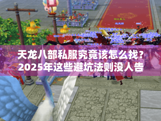 天龙八部私服究竟该怎么找?2025年这些避坑法则没人告诉你 天龙八部私服究竟该怎么找?2025年这些避坑法则没人告诉你