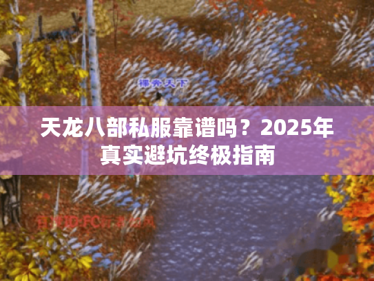 天龙八部私服靠谱吗?2025年真实避坑终极指南 天龙八部私服靠谱吗?2025年真实避坑终极指南