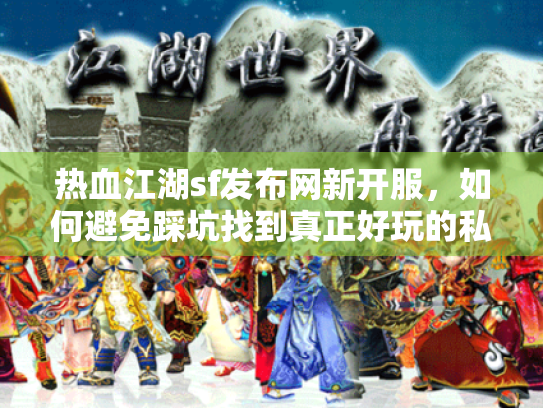 热血江湖sf发布网新开服，如何避免踩坑找到真正好玩的私服？