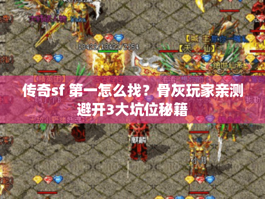传奇sf 第一怎么找?骨灰玩家亲测避开3大坑位秘籍 传奇sf 第一怎么找?骨灰玩家亲测避开3大坑位秘籍