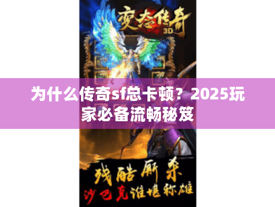 为什么传奇sf总卡顿？2025玩家必备流畅秘笈