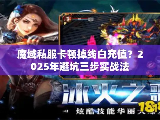 魔域私服卡顿掉线白充值？2025年避坑三步实战法