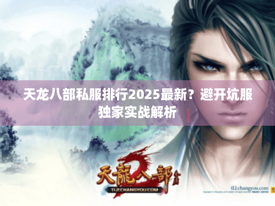 天龙八部私服排行2025最新?避开坑服独家实战解析 天龙八部私服排行2025最新?避开坑服独家实战解析