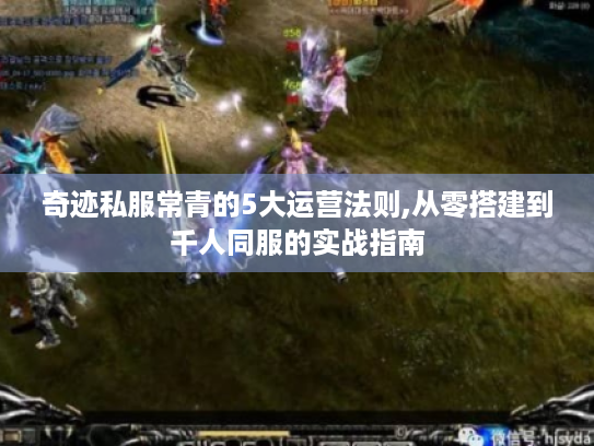 奇迹私服常青的5大运营法则,从零搭建到千人同服的实战指南 奇迹私服常青的5大运营法则,从零搭建到千人同服的实战指南