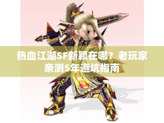 热血江湖SF新颖在哪？老玩家亲测5年避坑指南