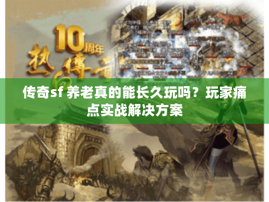 传奇sf 养老真的能长久玩吗?玩家痛点实战解决方案 传奇sf 养老真的能长久玩吗?玩家痛点实战解决方案