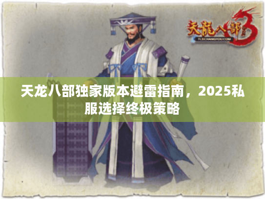 天龙八部独家版本避雷指南,2025私服选择终极策略 天龙八部独家版本避雷指南,2025私服选择终极策略