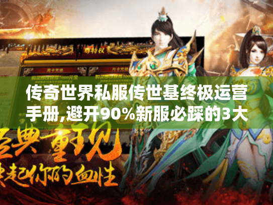 传奇世界私服传世基终极运营手册,避开90%新服必踩的3大坑 传奇世界私服传世基终极运营手册,避开90%新服必踩的3大坑