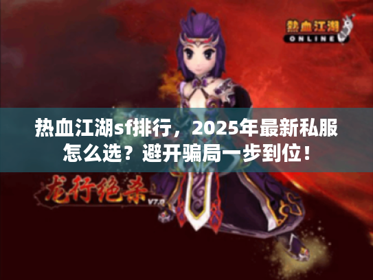 热血江湖sf排行,2025年最新私服怎么选?避开骗局一步到位! 热血江湖sf排行,2025年最新私服怎么选?避开骗局一步到位!