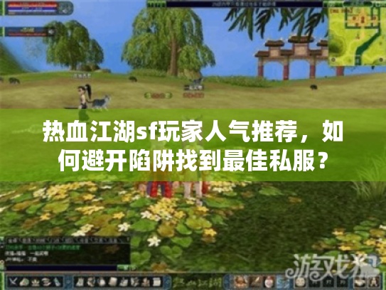 热血江湖sf玩家人气推荐,如何避开陷阱找到最佳私服? 热血江湖sf玩家人气推荐,如何避开陷阱找到最佳私服?