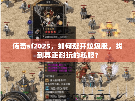 传奇sf2025,如何避开垃圾服,找到真正耐玩的私服? 传奇sf2025,如何避开垃圾服,找到真正耐玩的私服?