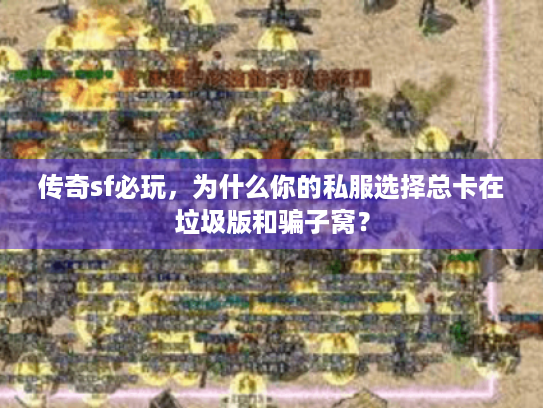 传奇sf必玩，为什么你的私服选择总卡在垃圾版和骗子窝？