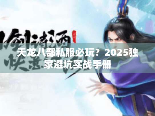 天龙八部私服必玩?2025独家避坑实战手册 天龙八部私服必玩?2025独家避坑实战手册