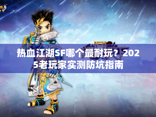 热血江湖SF哪个最耐玩？2025老玩家实测防坑指南